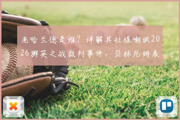 老哈兰德是谁?详解其社媒嘲讽2026挪英之战裁判事件,贝林厄姆表现与判罚争议全回顾