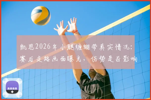 凯恩2026年小腿缠绷带真实情况:赛后走路画面曝光,伤势是否影响后续比赛引担忧