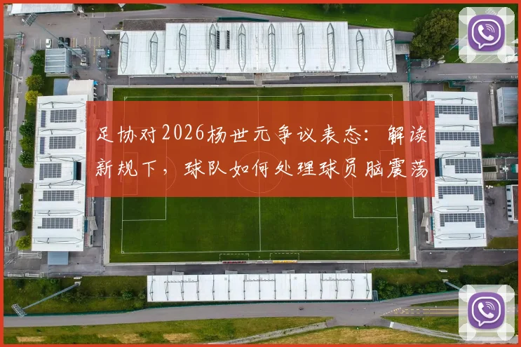 足协对2026杨世元争议表态:解读新规下,球队如何处理球员脑震荡情况