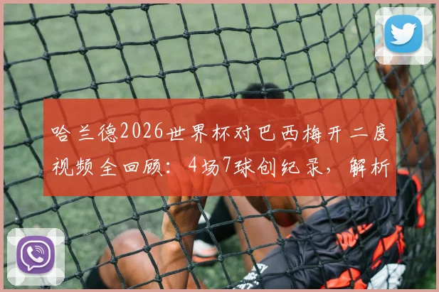 哈兰德2026世界杯对巴西梅开二度视频全回顾：4场7球创纪录，解析首位8强战击溃桑巴军团的球员