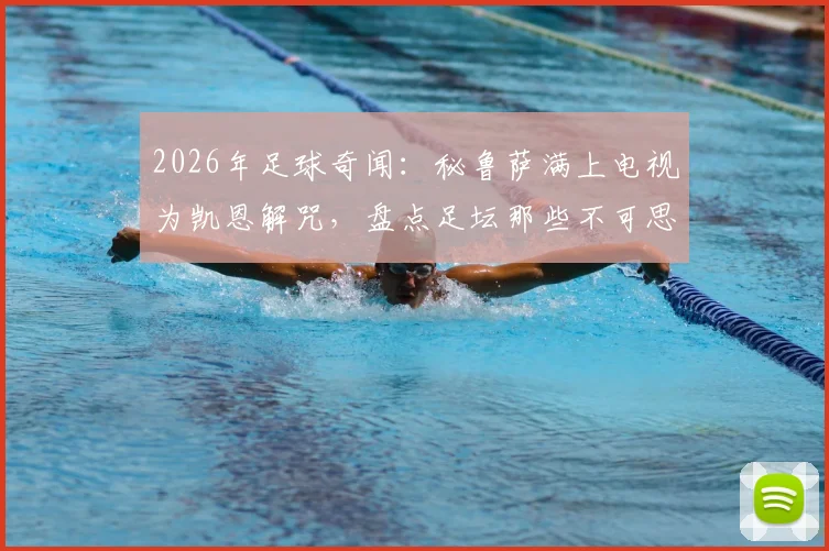 2026年足球奇闻:秘鲁萨满上电视为凯恩解咒,盘点足坛那些不可思议的迷信事件