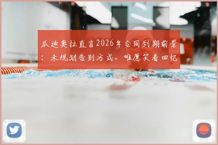 瓜迪奥拉直言2026年合同到期前景:未规划告别方式,唯愿笑着回忆曼城岁月