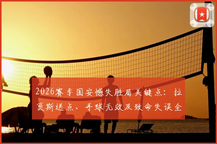 2026赛季国安憾失胜局关键点:拉莫斯送点、手球无效及致命失误全回顾