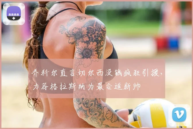 乔科尔直言切尔西没钱疯狂引援，力荐格拉斯纳为最合适新帅