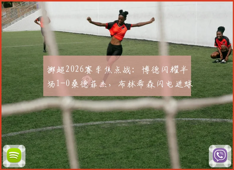 挪超2026赛季焦点战:博德闪耀半场1-0桑德菲杰,布林希森闪电进球全解析,附半场集锦与两队近期状态深度观察