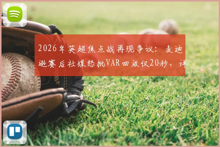 2026年英超焦点战再现争议：麦迪逊赛后社媒怒批VAR回放仅20秒，详解“没碰到球”为何不判点球