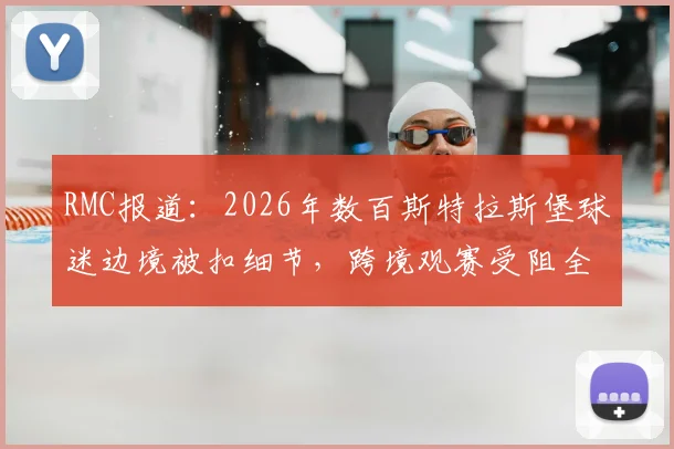 RMC报道：2026年数百斯特拉斯堡球迷边境被扣细节，跨境观赛受阻全解析，客队球迷出行避坑指南