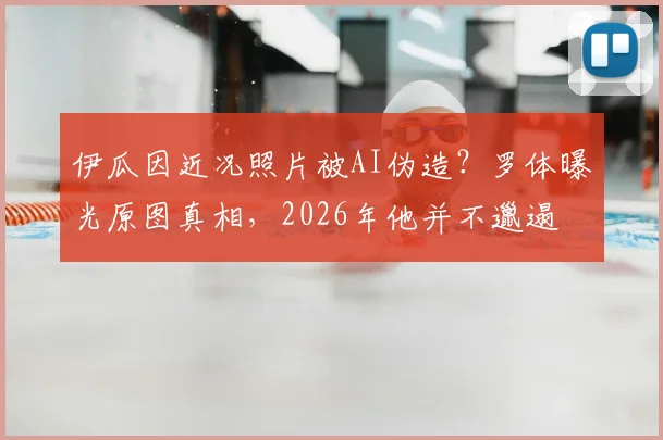 伊瓜因近况照片被AI伪造?罗体曝光原图真相,2026年他并不邋遢