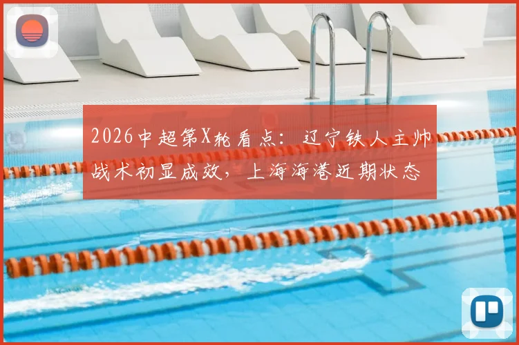 2026中超第X轮看点:辽宁铁人主帅战术初显成效,上海海港近期状态成谜,历史交锋谁占优?