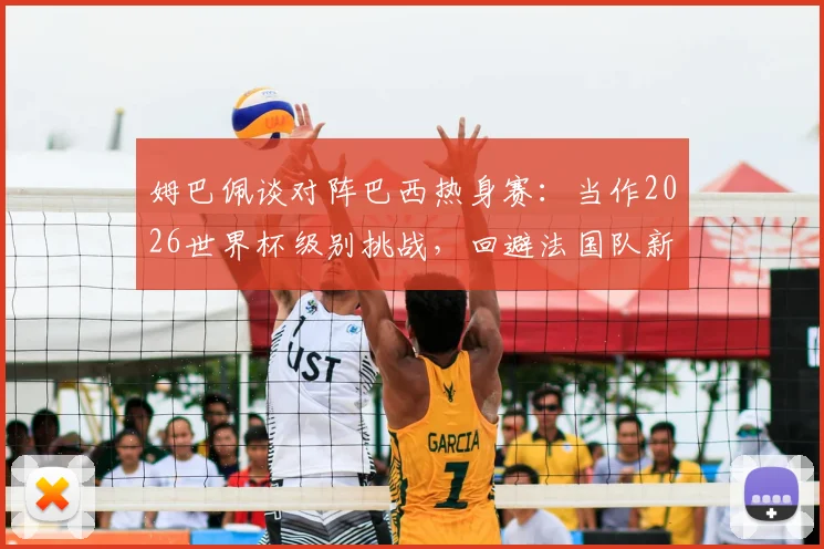 姆巴佩谈对阵巴西热身赛:当作2026世界杯级别挑战,回避法国队新帅话题引关注