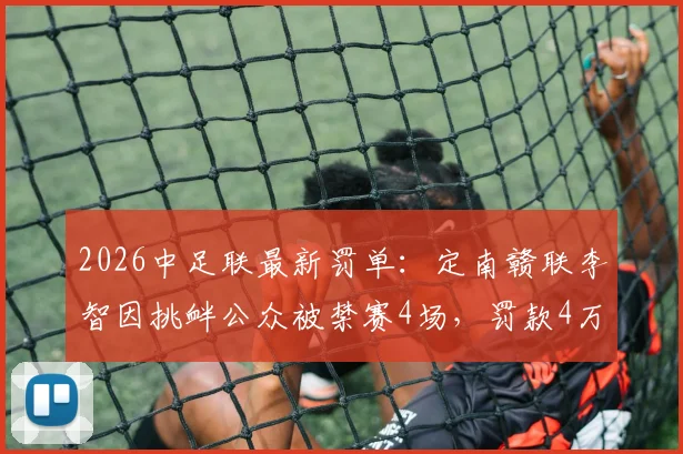 2026中足联最新罚单：定南赣联李智因挑衅公众被禁赛4场，罚款4万元始末
