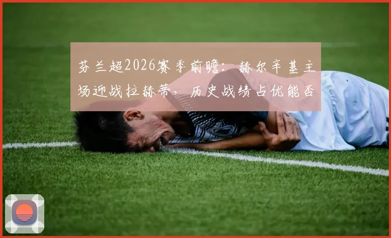 芬兰超2026赛季前瞻:赫尔辛基主场迎战拉赫蒂,历史战绩占优能否终结对手连胜?比分预测与关键看点解析