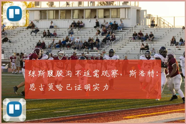 琼斯腹股沟不适需观察,斯洛特:恩古莫哈已证明实力