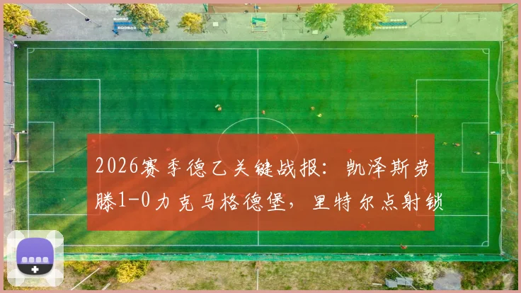 2026赛季德乙关键战报:凯泽斯劳滕1-0力克马格德堡,里特尔点射锁定胜局,冲击升级区形势分析